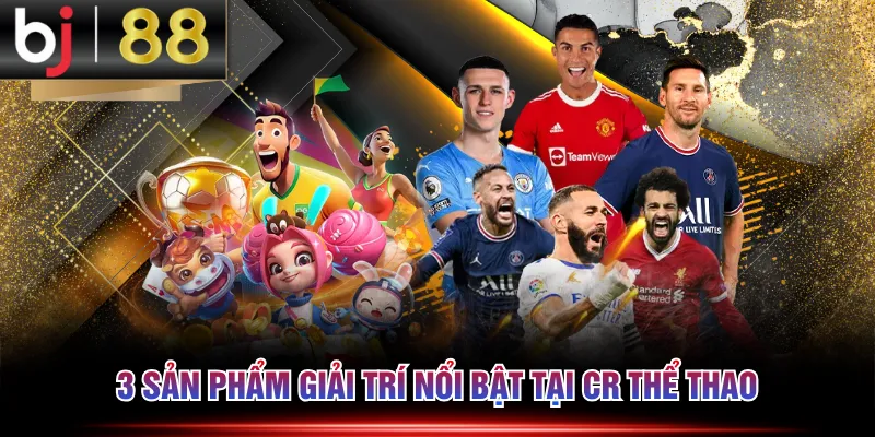 3 sản phẩm giải trí nổi bật tại CR Thể Thao