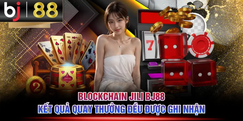 Blockchain JILI BJ88 kết quả quay thưởng đều được ghi nhận