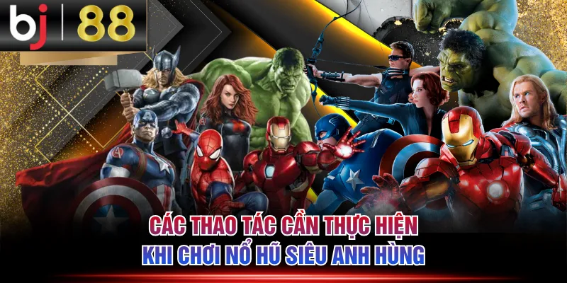 Các thao tác cần thực hiện khi chơi nổ hũ Siêu Anh Hùng