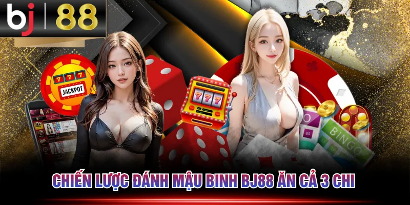 Chiến lược đánh Mậu Binh BJ88 ăn cả 3 chi 