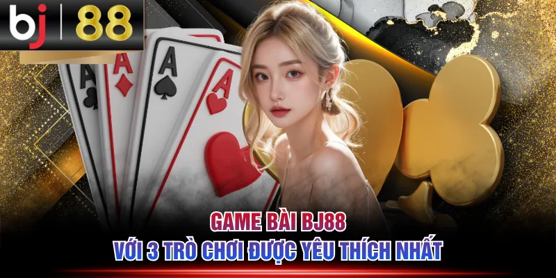 Game bài BJ88 với 3 trò chơi được yêu thích nhất