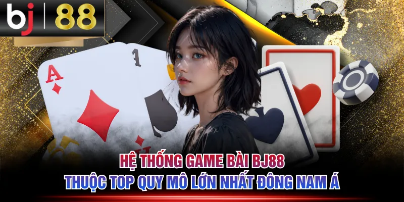 Hệ thống game bài BJ88 thuộc top quy mô lớn nhất Đông Nam Á