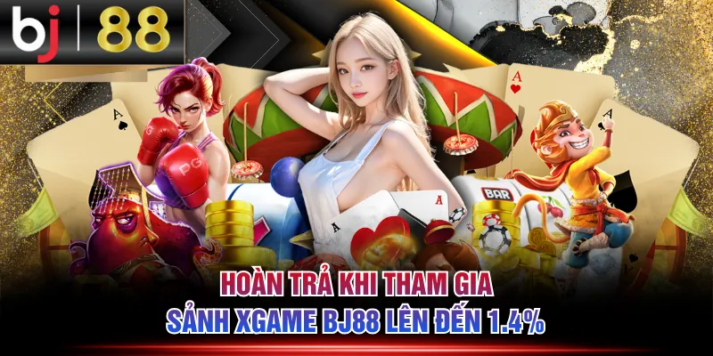 Hoàn trả khi tham gia sảnh Xgame BJ88 lên đến 1.4%