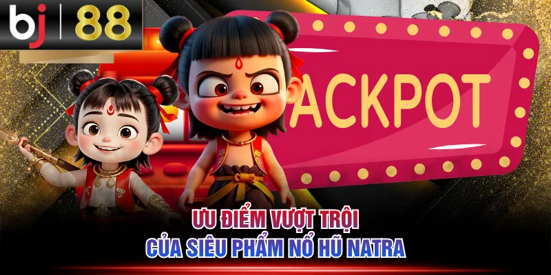 Ưu điểm vượt trội của siêu phẩm nổ hũ Natra